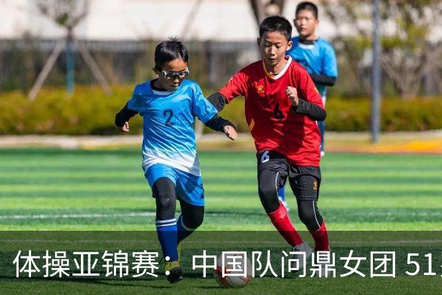 体操亚锦赛：中国队问鼎女团 51岁“丘妈”登场