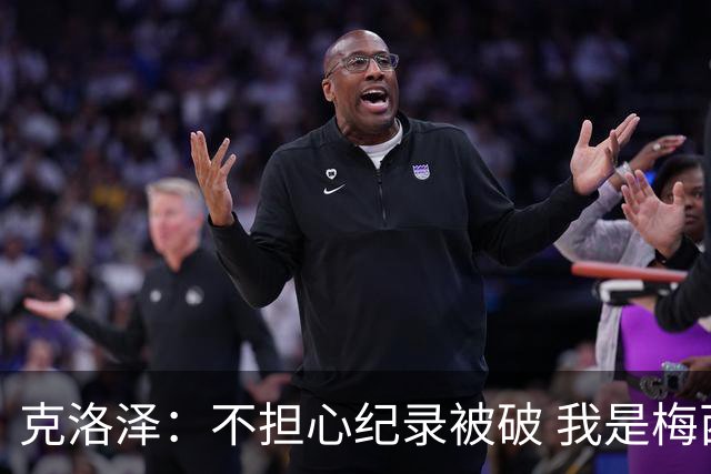 克洛泽：不担心纪录被破 我是梅西的超级粉丝 他是天才