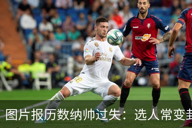 图片报历数纳帅过失：选人常变卦，球员老踢不熟的位置，沟通为零