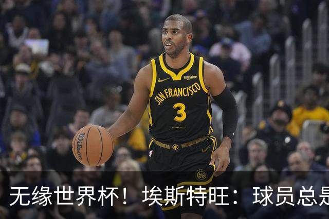 无缘世界杯！埃斯特旺：球员总是很容易受伤 未来梦想是赢世界杯