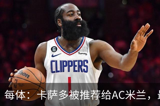 每体：卡萨多被推荐给AC米兰，最可能的方案是非强制买断性租借
