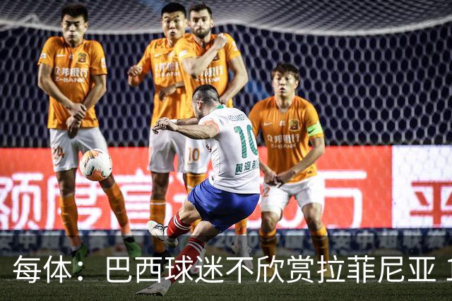 每体：巴西球迷不欣赏拉菲尼亚 1-1平摩洛哥让情况更加严重
