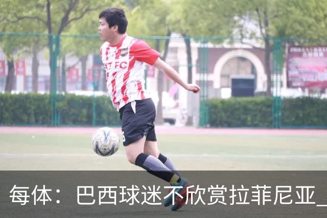 每体：巴西球迷不欣赏拉菲尼亚 1-1平摩洛哥让情况更加严重
