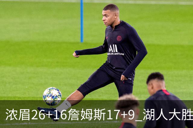 浓眉26+16詹姆斯17+9 湖人大胜锁定小组头名