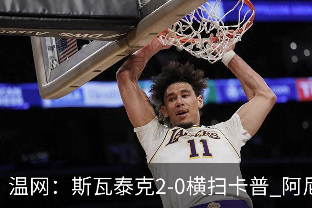 温网：斯瓦泰克2-0横扫卡普 阿尼西莫娃德比胜科宁进32强