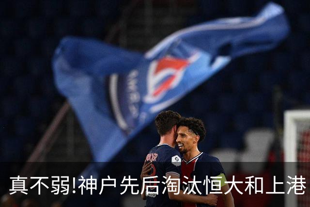 真不弱!神户先后淘汰恒大和上港 冤枉卡纳瓦罗了?