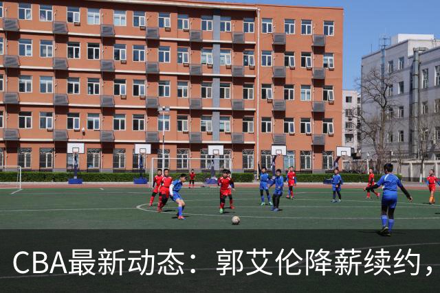 CBA最新动态：郭艾伦降薪续约，弗格完全签约，青岛抛售国手后卫