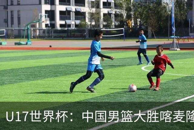 U17世界杯：中国男篮大胜喀麦隆 张懿赵杰23+6张子一17+7